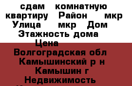 сдам 2 комнатную квартиру › Район ­ 4 мкр › Улица ­ 4 мкр › Дом ­ 41 › Этажность дома ­ 5 › Цена ­ 7 000 - Волгоградская обл., Камышинский р-н, Камышин г. Недвижимость » Квартиры аренда   